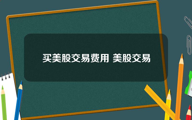 买美股交易费用 美股交易